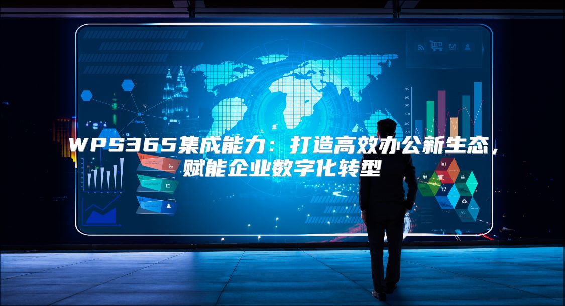 WPS365集成能力：打造高效辦公新生態，賦能企業數字化轉型