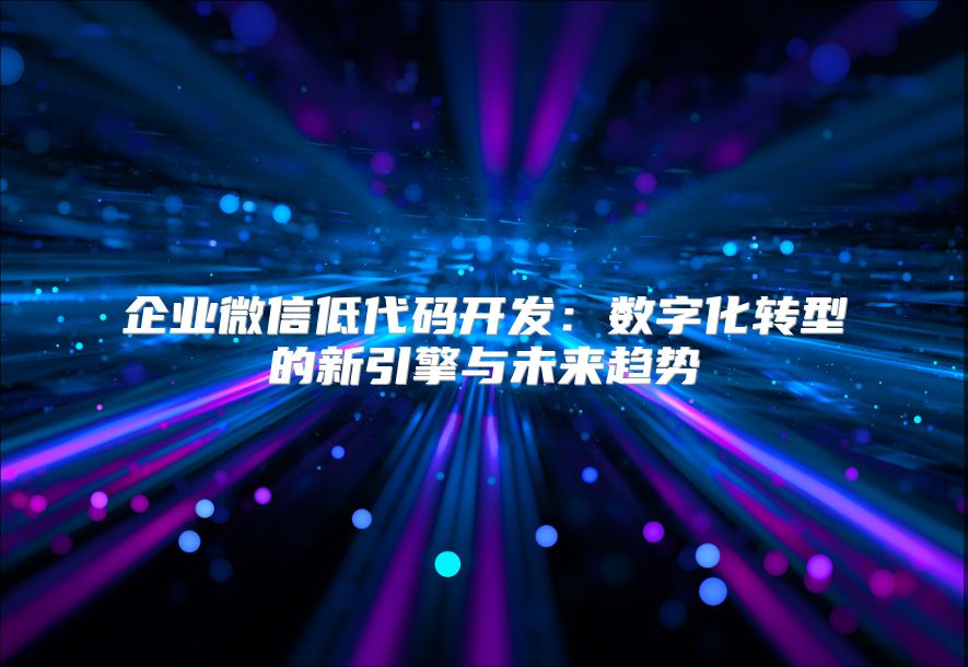 企業微信低代碼開發：數字化轉型的新引擎與未來趨勢