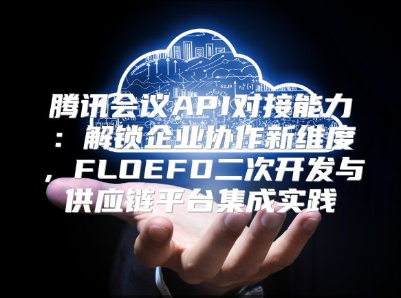 騰訊會議API對接能力：解鎖企業協作新維度，FLOEFD二次開發與供應鏈平臺集成實踐