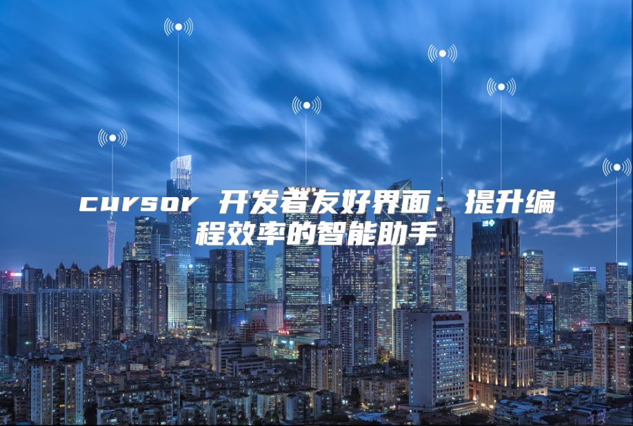 cursor 開發(fā)者友好界面：提升編程效率的智能助手