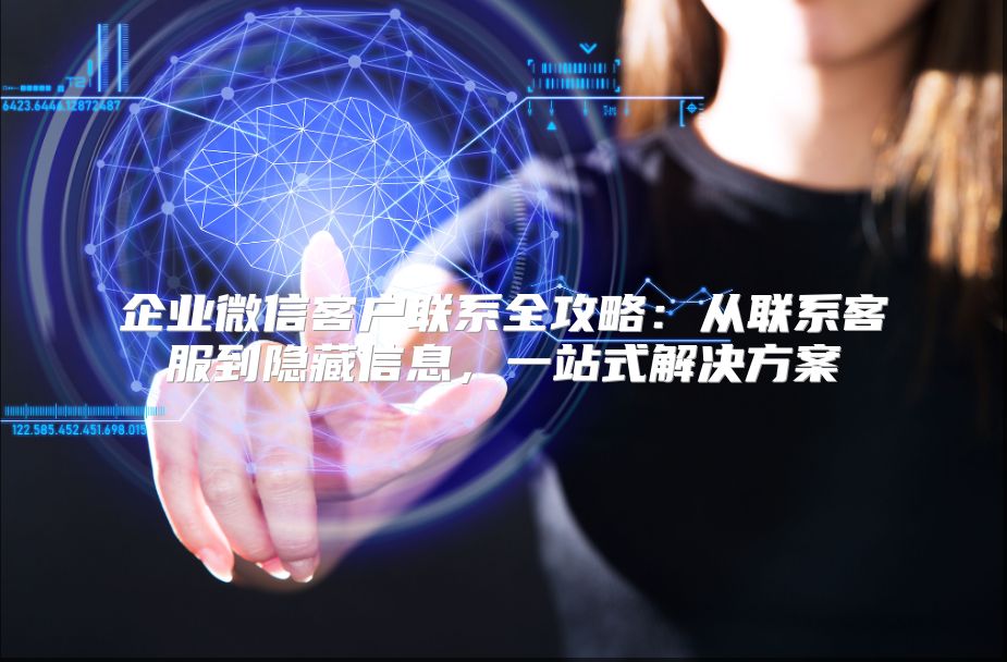 企業(yè)微信客戶聯(lián)系全攻略：從聯(lián)系客服到隱藏信息，一站式解決方案