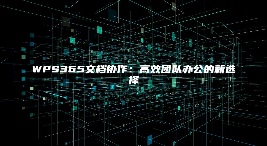 WPS365文檔協(xié)作：高效團(tuán)隊(duì)辦公的新選擇