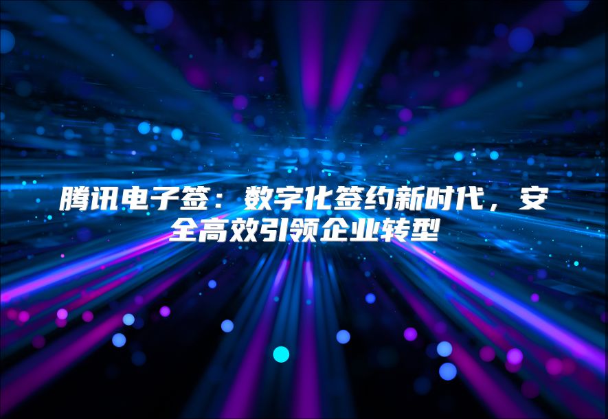 騰訊電子簽：數字化簽約新時代，安全高效引領企業轉型