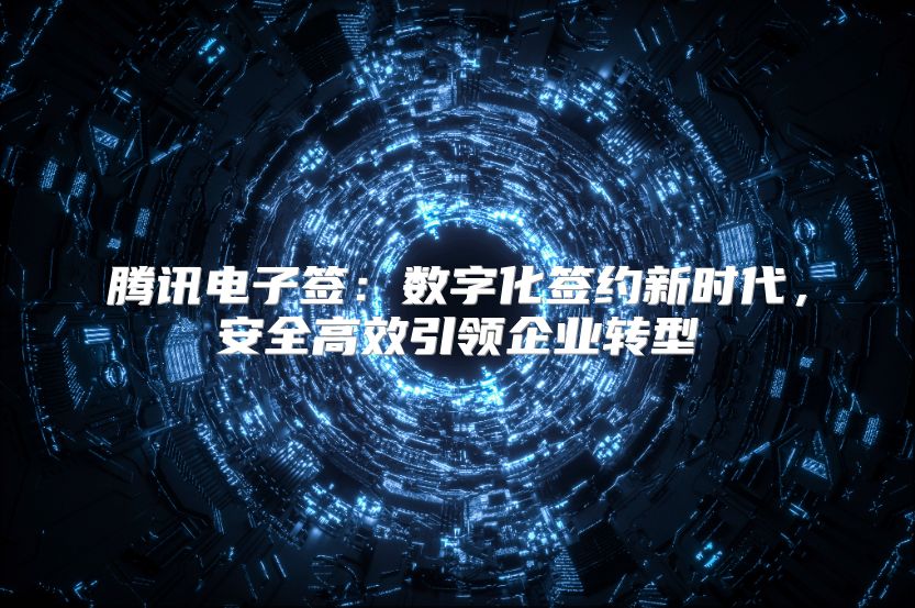 騰訊電子簽：數字化簽約新時代，安全高效引領企業轉型