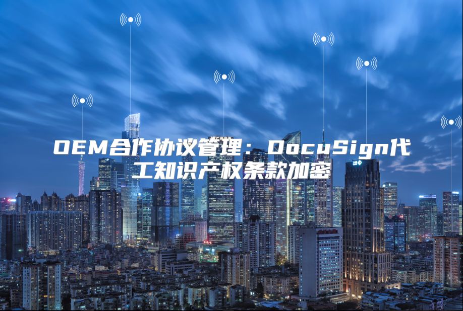 OEM合作協(xié)議管理：DocuSign代工知識(shí)產(chǎn)權(quán)條款加密