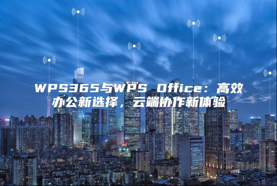 WPS365與WPS Office：高效辦公新選擇，云端協作新體驗