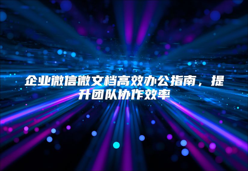 企業(yè)微信微文檔高效辦公指南，提升團(tuán)隊(duì)協(xié)作效率