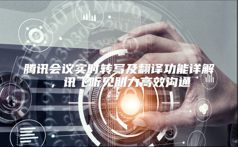 騰訊會(huì)議實(shí)時(shí)轉(zhuǎn)寫及翻譯功能詳解，訊飛聽見助力高效溝通