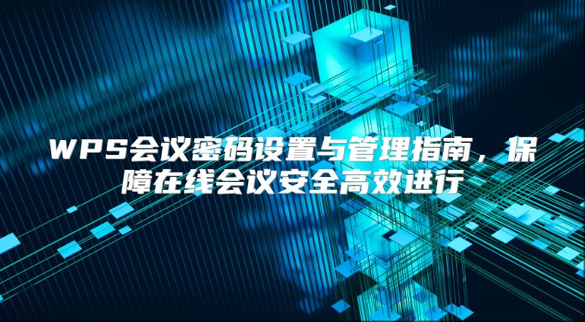WPS會議密碼設置與管理指南，保障在線會議安全高效進行