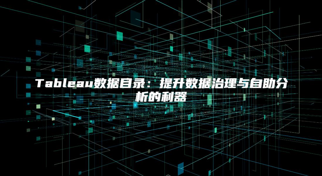 Tableau數據目錄：提升數據治理與自助分析的利器