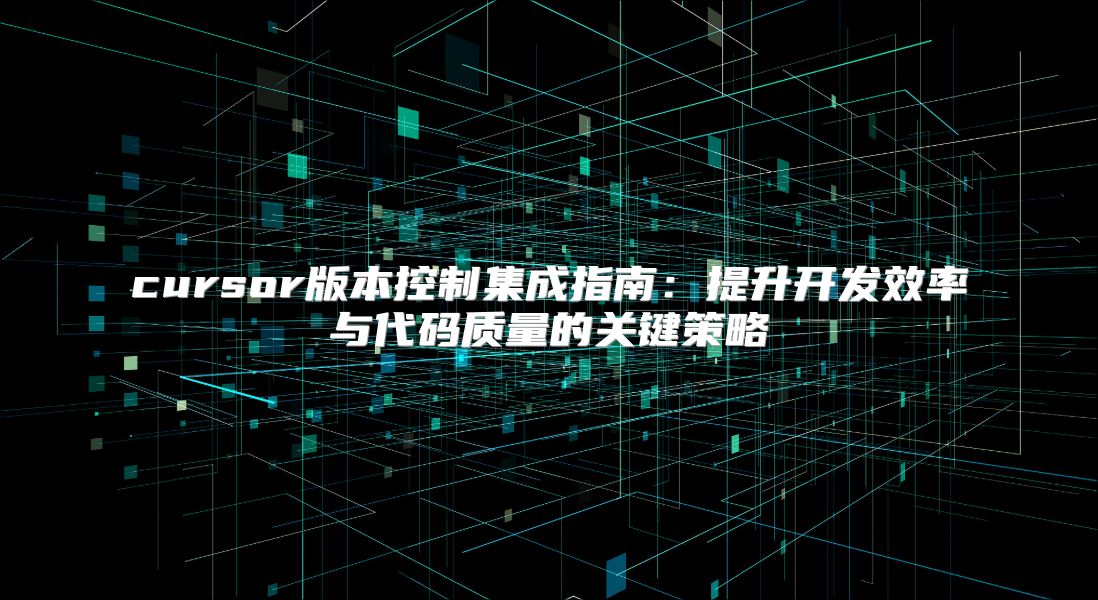 cursor版本控制集成指南：提升開發效率與代碼質量的關鍵策略