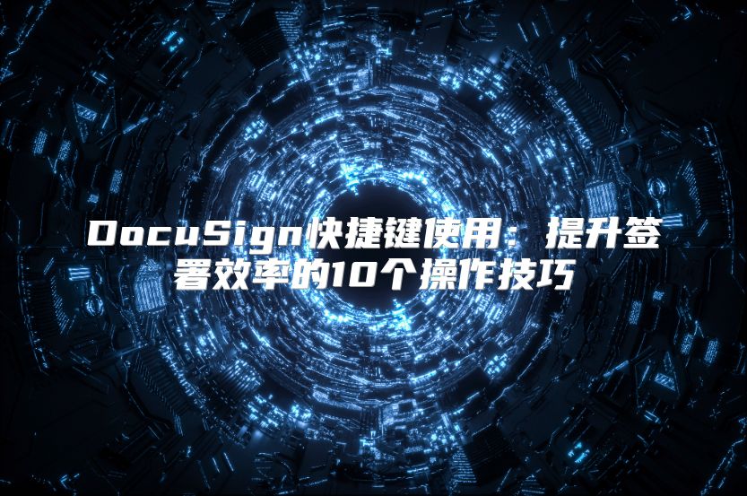 DocuSign快捷鍵使用：提升簽署效率的10個操作技巧