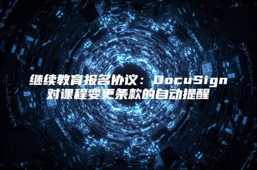 繼續(xù)教育報(bào)名協(xié)議：DocuSign對課程變更條款的自動提醒