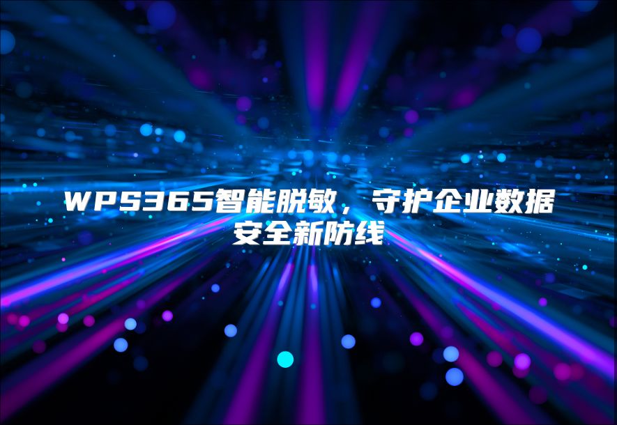 WPS365智能脫敏，守護企業數據安全新防線