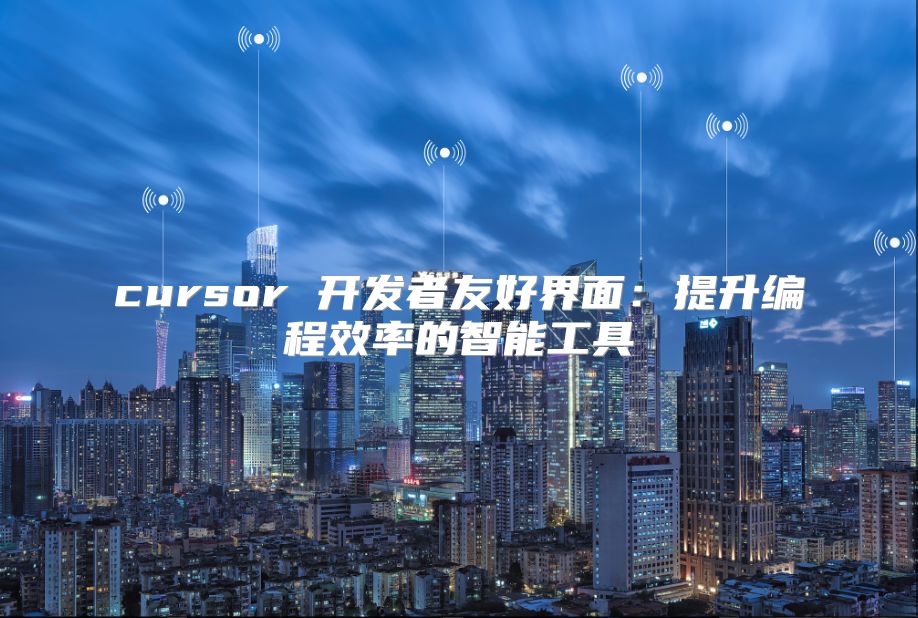 cursor 開發者友好界面：提升編程效率的智能工具