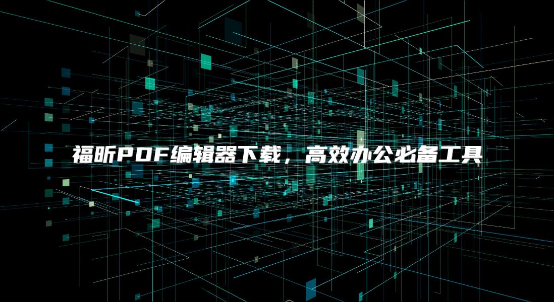 福昕PDF編輯器下載，高效辦公必備工具