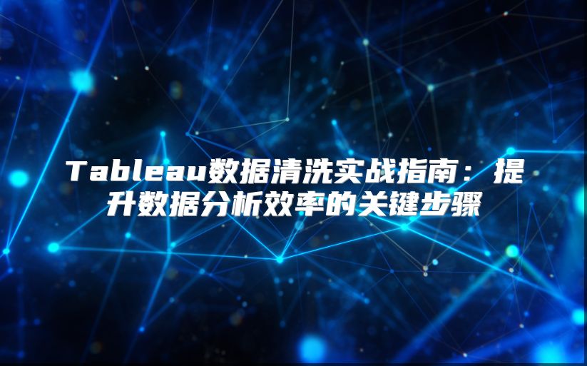 Tableau數(shù)據(jù)清洗實(shí)戰(zhàn)指南：提升數(shù)據(jù)分析效率的關(guān)鍵步驟