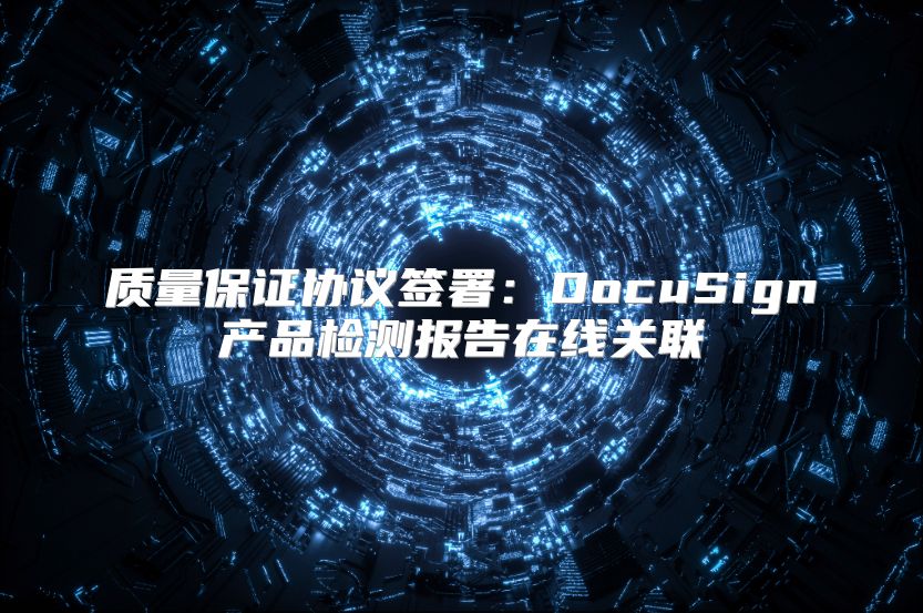 質量保證協議簽署：DocuSign產品檢測報告在線關聯