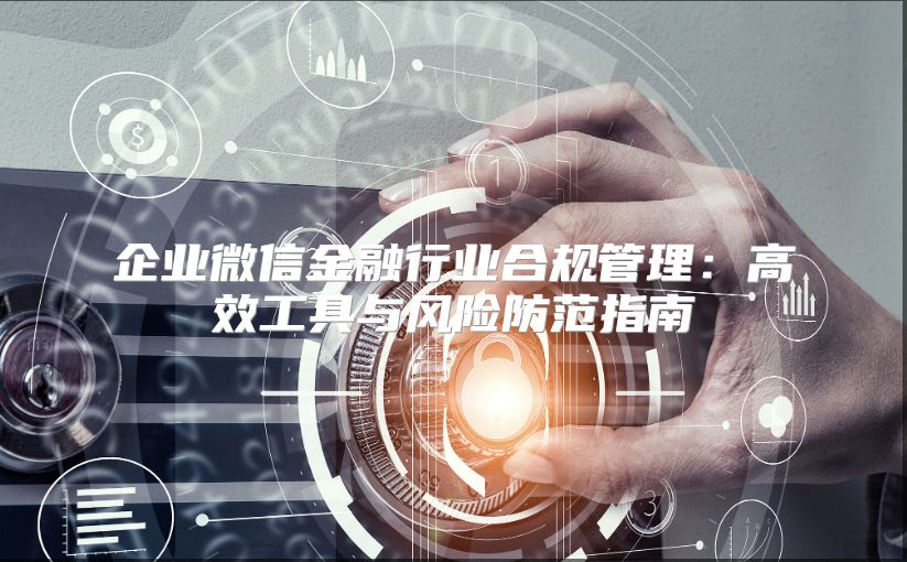 企業微信金融行業合規管理：高效工具與風險防范指南
