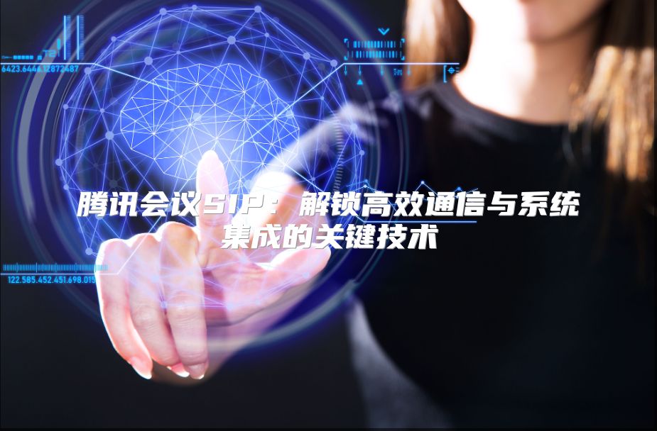 騰訊會議SIP：解鎖高效通信與系統集成的關鍵技術