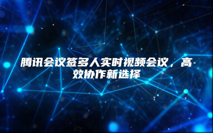 騰訊會議簽多人實時視頻會議，高效協作新選擇