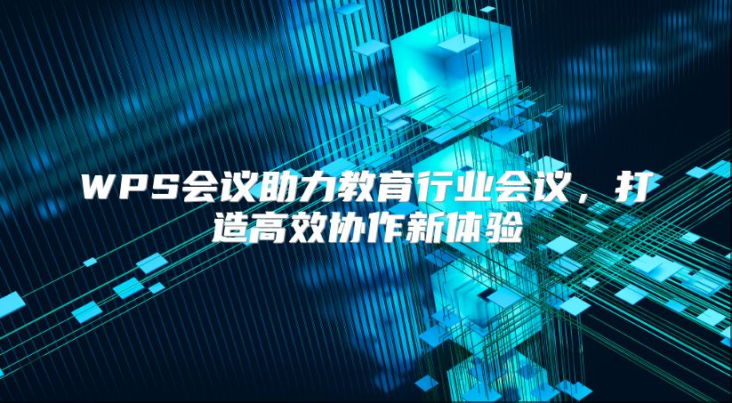 WPS會(huì)議助力教育行業(yè)會(huì)議，打造高效協(xié)作新體驗(yàn)