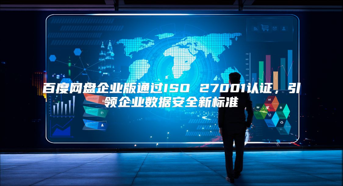 百度網盤企業版通過ISO 27001認證，引領企業數據安全新標準