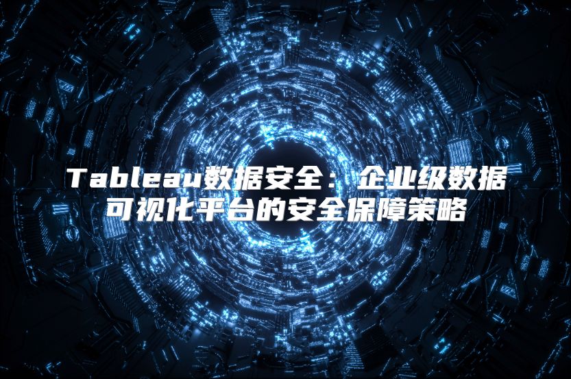 Tableau數據安全：企業級數據可視化平臺的安全保障策略
