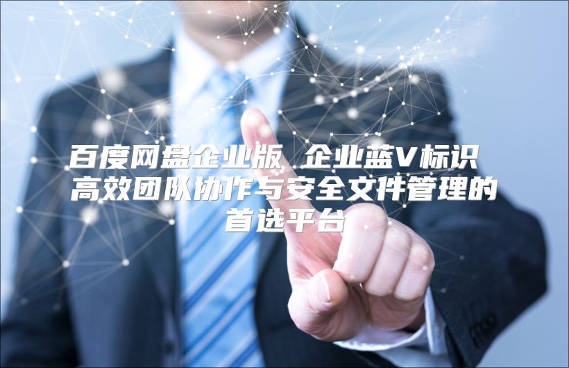 百度網盤企業版 企業藍V標識 高效團隊協作與安全文件管理的首選平臺