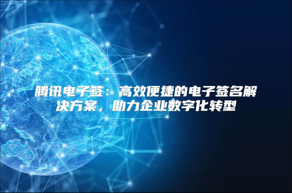 騰訊電子簽：高效便捷的電子簽名解決方案，助力企業數字化轉型