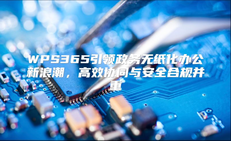 WPS365引領政務無紙化辦公新浪潮，高效協同與安全合規并重