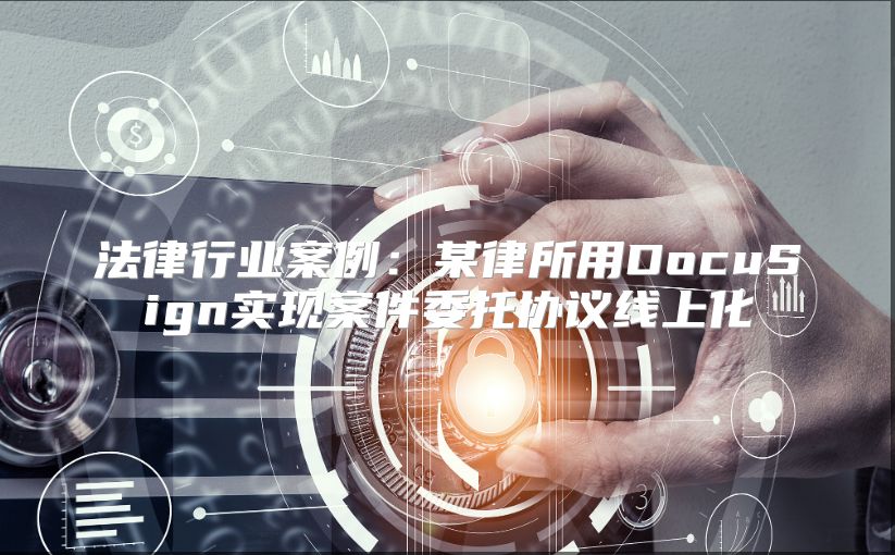 法律行業案例：某律所用DocuSign實現案件委托協議線上化
