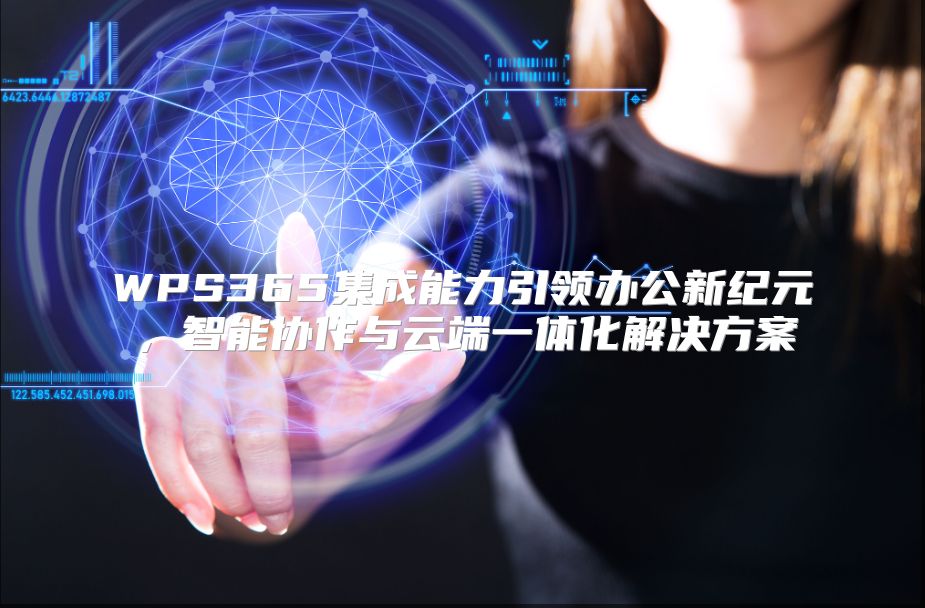 WPS365集成能力引領辦公新紀元，智能協作與云端一體化解決方案