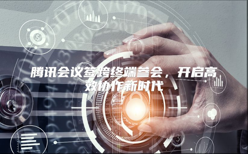 騰訊會議簽跨終端參會，開啟高效協作新時代