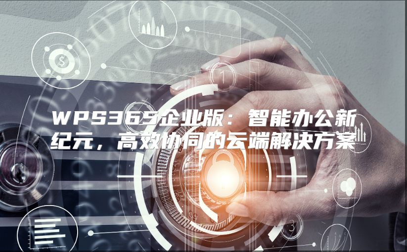 WPS365企業版：智能辦公新紀元，高效協同的云端解決方案