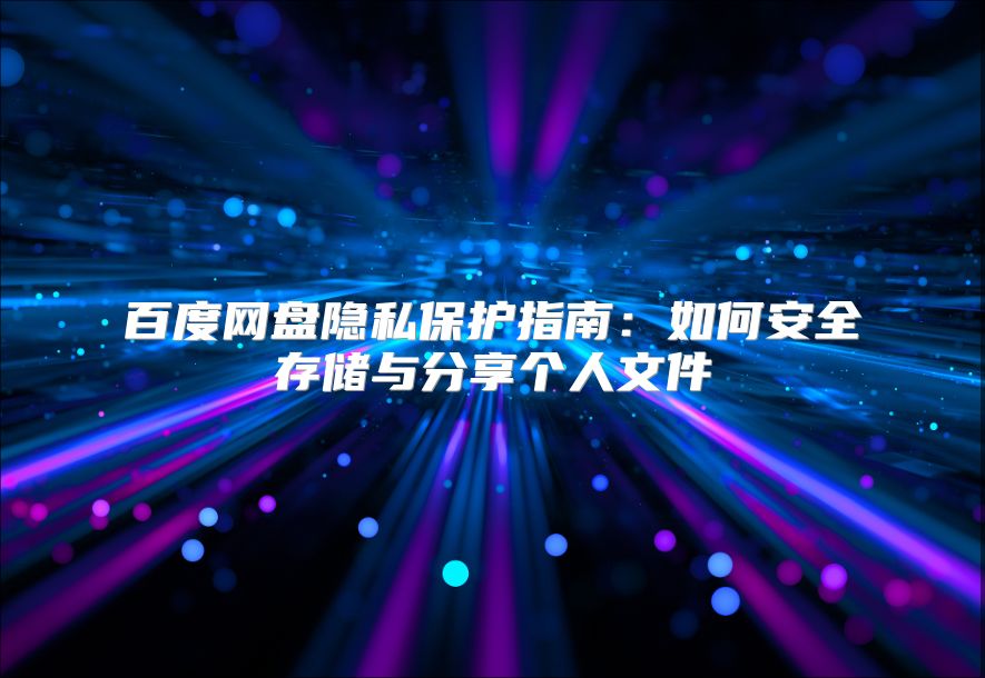 百度網盤隱私保護指南：如何安全存儲與分享個人文件