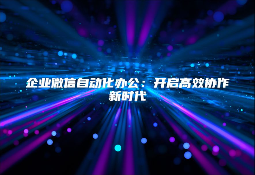 企業微信自動化辦公：開啟高效協作新時代