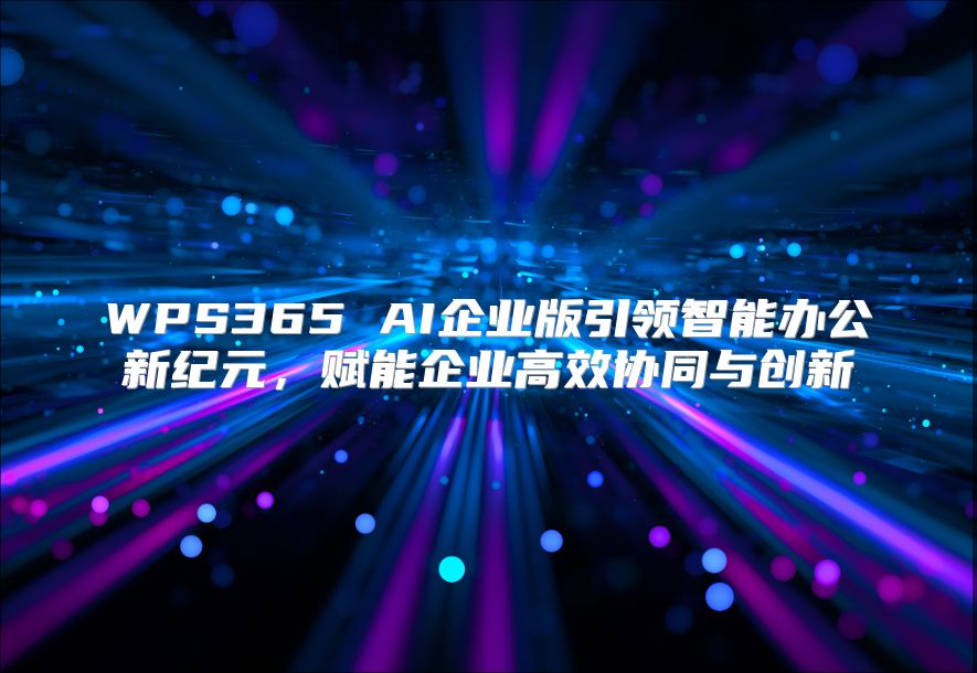 WPS365 AI企業版引領智能辦公新紀元，賦能企業高效協同與創新