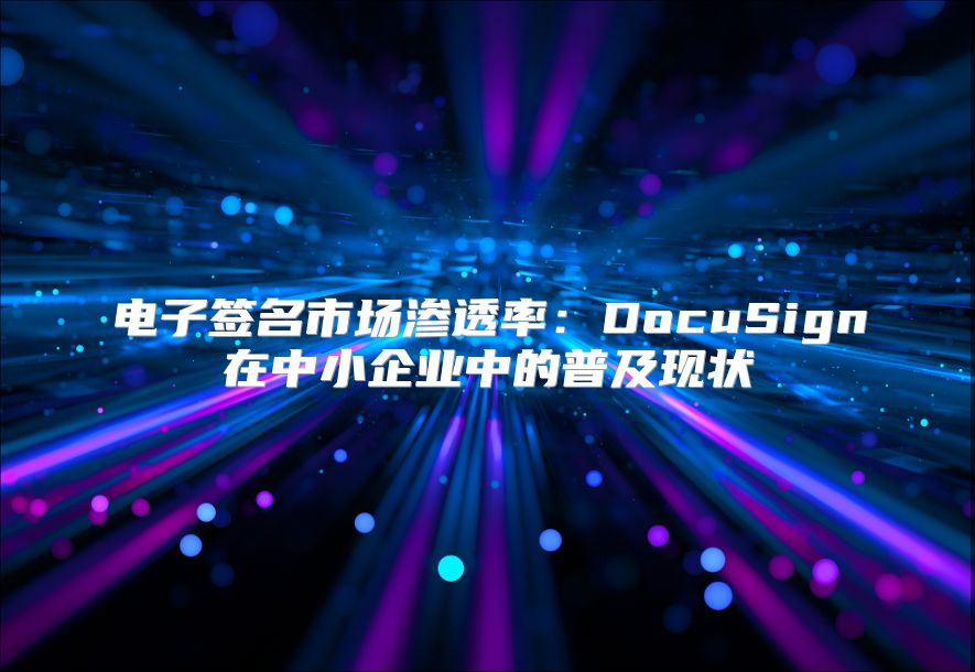 電子簽名市場滲透率：DocuSign在中小企業(yè)中的普及現狀