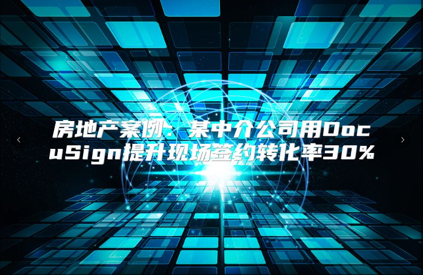 房地產案例：某中介公司用DocuSign提升現場簽約轉化率30%