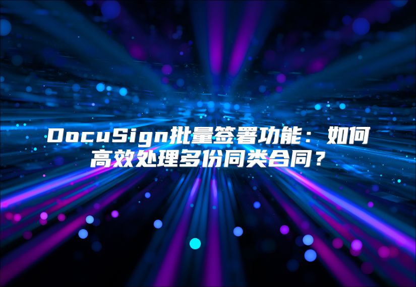 DocuSign批量簽署功能：如何高效處理多份同類合同？