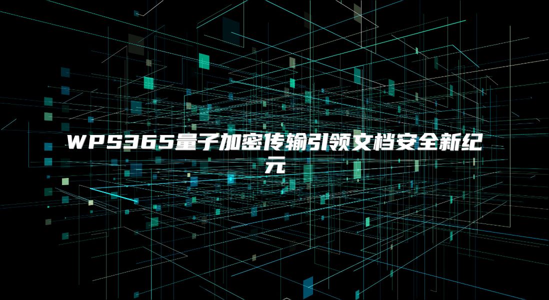 WPS365量子加密傳輸引領文檔安全新紀元
