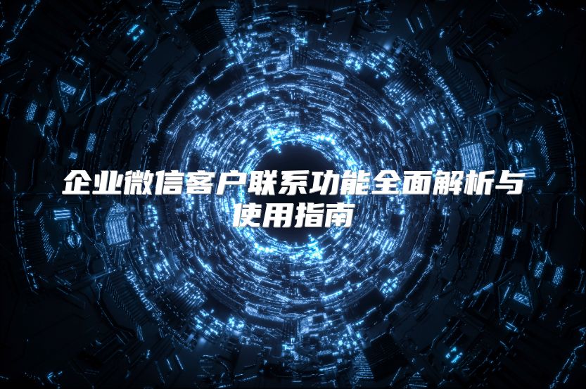 企業微信客戶聯系功能全面解析與使用指南