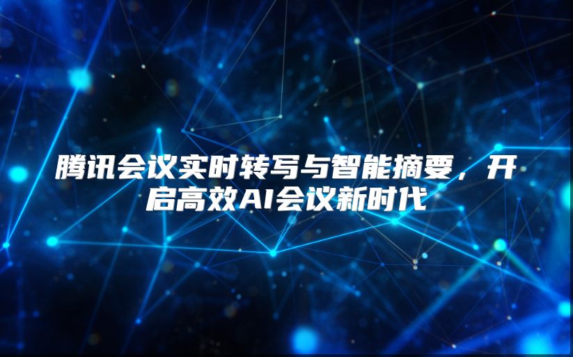 騰訊會議實時轉寫與智能摘要，開啟高效AI會議新時代