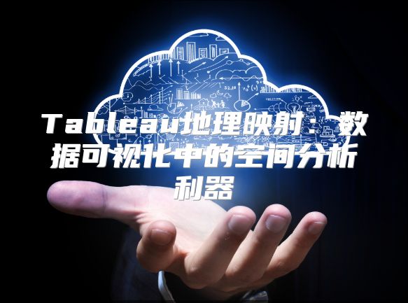 Tableau地理映射：數(shù)據(jù)可視化中的空間分析利器