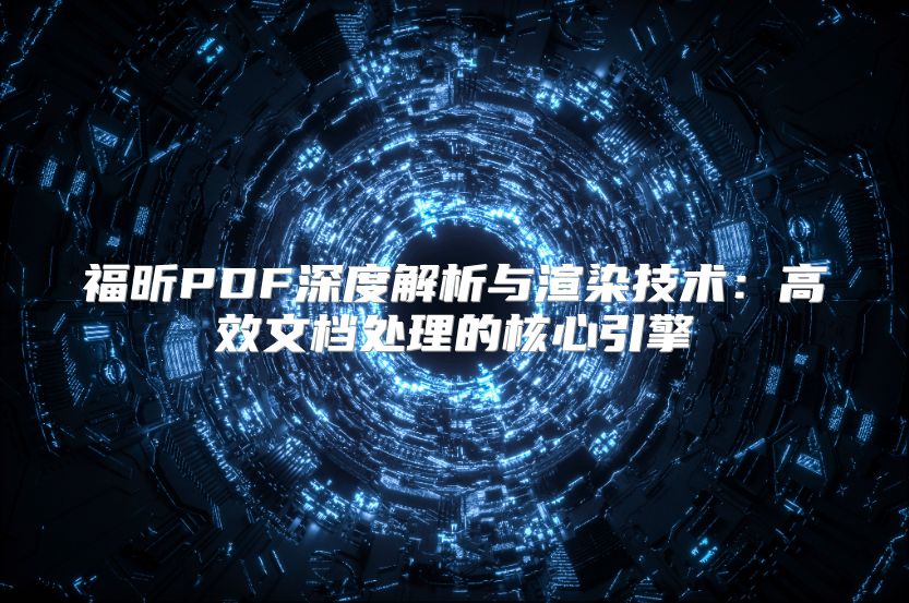 福昕PDF深度解析與渲染技術：高效文檔處理的核心引擎