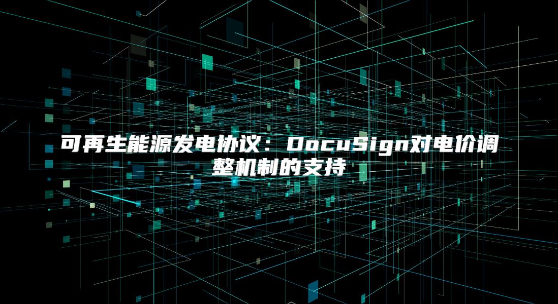 可再生能源發電協議：DocuSign對電價調整機制的支持