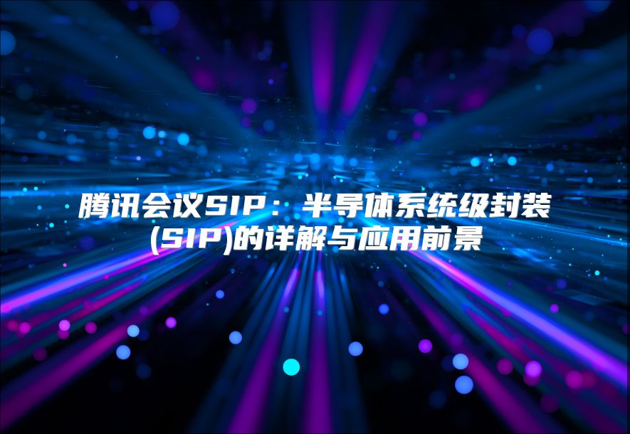 騰訊會議SIP：半導體系統級封裝(SIP)的詳解與應用前景