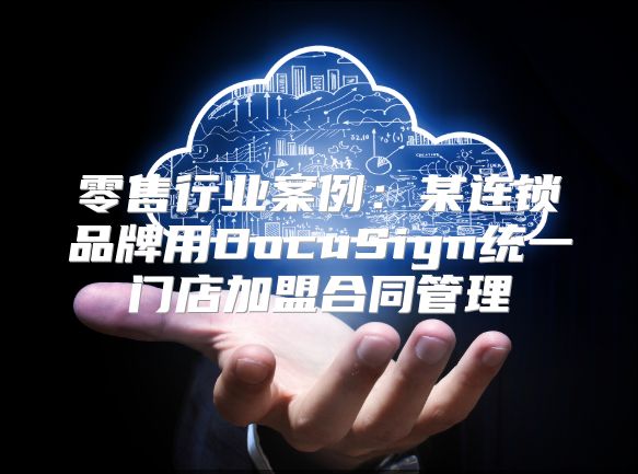 零售行業案例：某連鎖品牌用DocuSign統一門店加盟合同管理