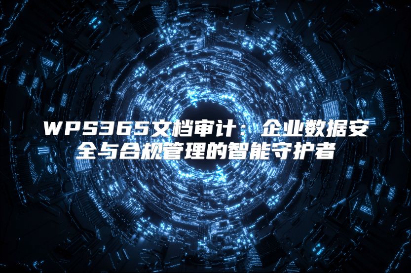 WPS365文檔審計：企業數據安全與合規管理的智能守護者